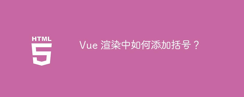 Vue 渲染中如何添加括号?