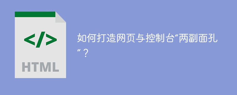 如何打造网页与控制台“两副面孔”？ 
