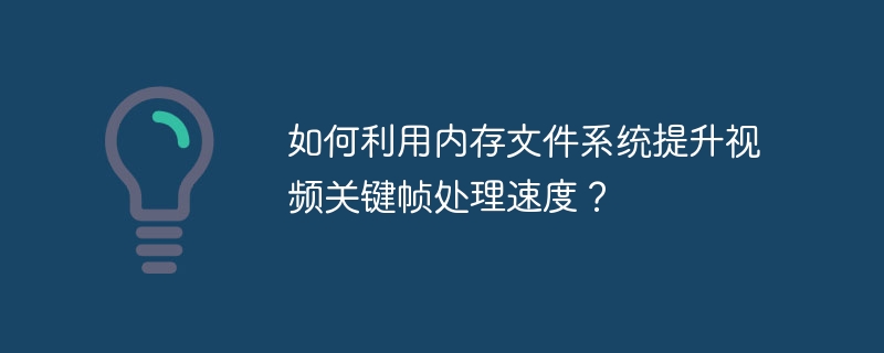 如何利用内存文件系统提升视频关键帧处理速度？