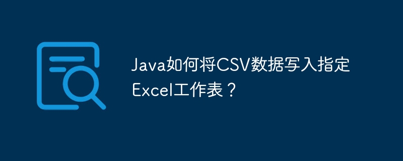 Java如何将CSV数据写入指定Excel工作表?