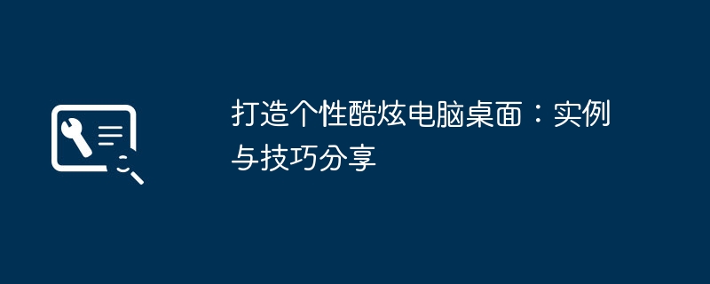 打造个性酷炫电脑桌面:实例与技巧分享