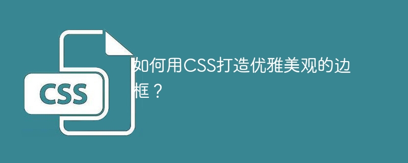 如何用CSS打造优雅美观的边框?