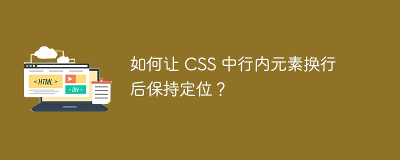 如何让 CSS 中行内元素换行后保持定位？ 
