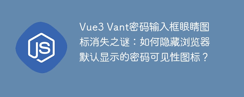 Vue3 Vant密码输入框眼睛图标消失之谜：如何隐藏浏览器默认显示的密码可见性图标？
