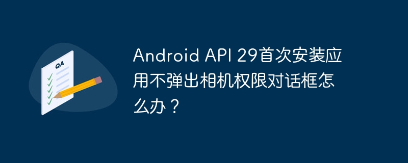 Android API 29首次安装应用不弹出相机权限对话框怎么办?