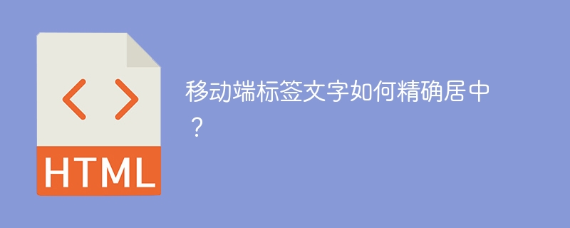 移动端标签文字如何精确居中？
