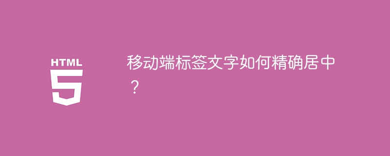 移动端标签文字如何精确居中？
