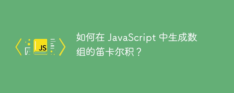 如何在 JavaScript 中生成数组的笛卡尔积？