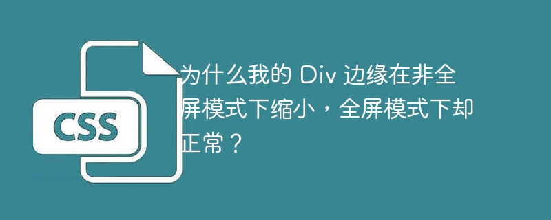 为什么我的 Div 边缘在非全屏模式下缩小，全屏模式下却正常？