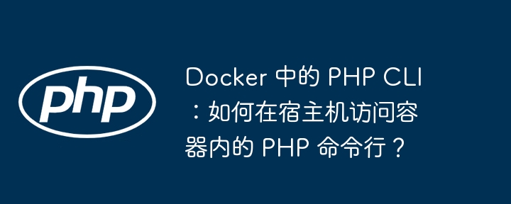 Docker 中的 PHP CLI：如何在宿主机访问容器内的 PHP 命令行？