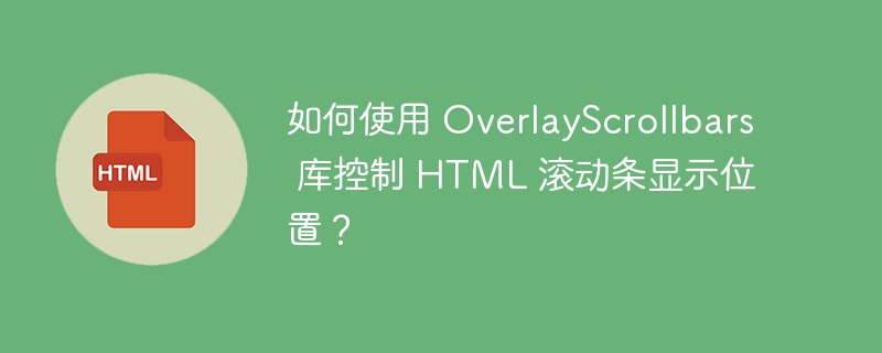 如何使用 OverlayScrollbars 库控制 HTML 滚动条显示位置?