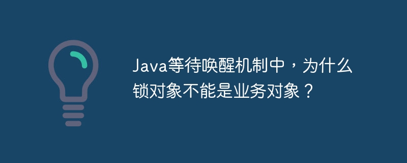 Java等待唤醒机制中，为什么锁对象不能是业务对象？