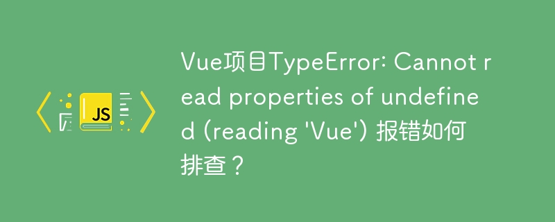 Vue项目TypeError: Cannot read properties of undefined (reading \'Vue\') 报错如何排查？