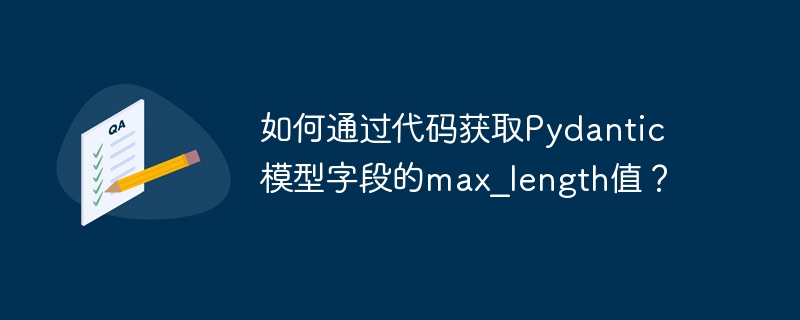 如何通过代码获取Pydantic模型字段的max_length值？