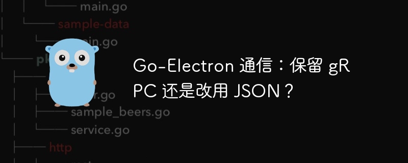 Go-Electron 通信：保留 gRPC 还是改用 JSON？