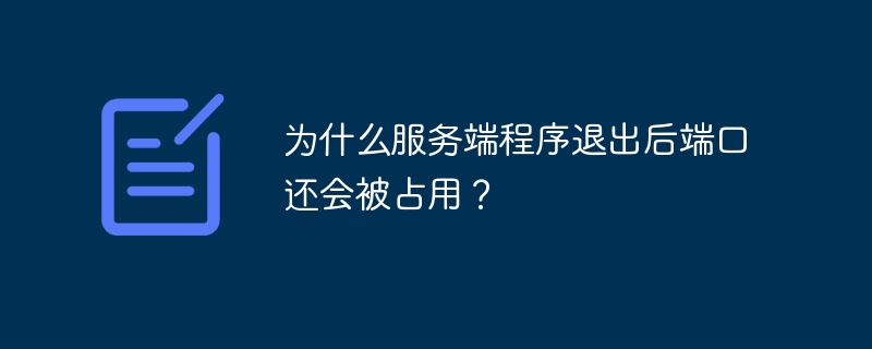 为什么服务端程序退出后端口还会被占用？