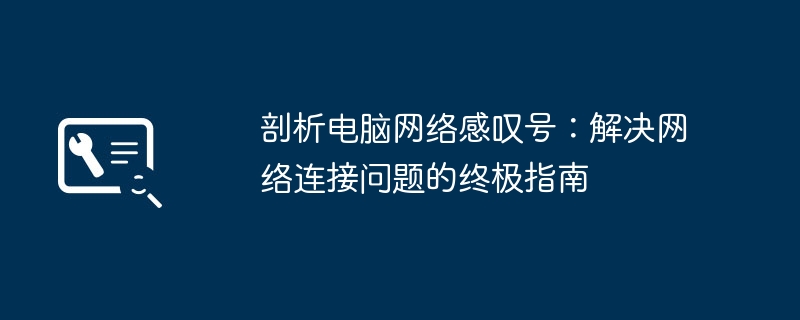 剖析电脑网络感叹号：解决网络连接问题的终极指南