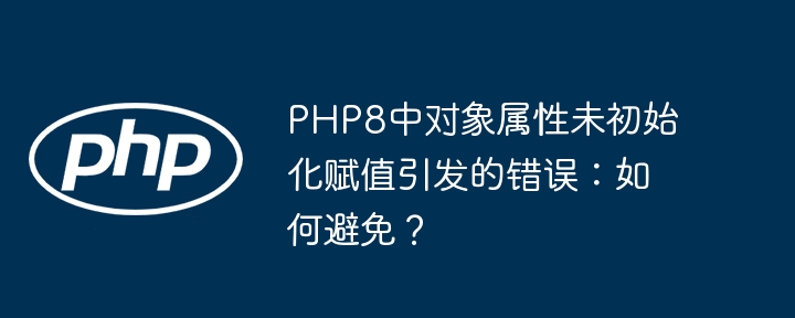 PHP8中对象属性未初始化赋值引发的错误：如何避免？