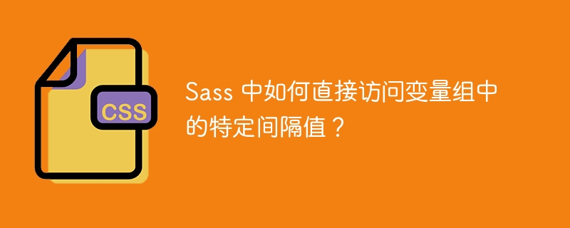 Sass 中如何直接访问变量组中的特定间隔值？