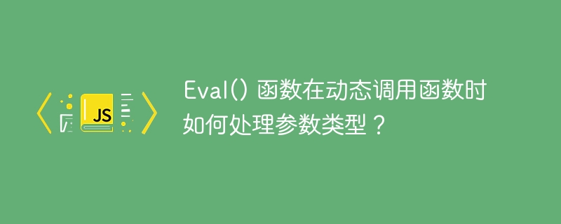 Eval() 函数在动态调用函数时如何处理参数类型？