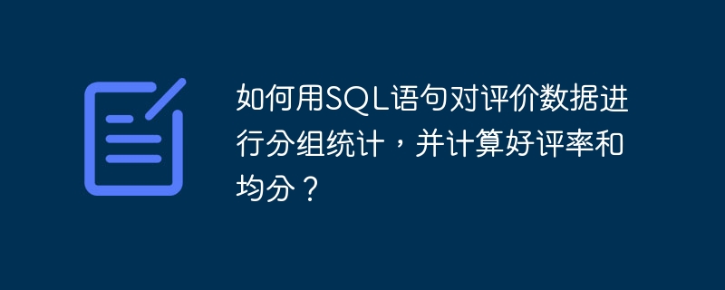 如何用SQL语句对评价数据进行分组统计，并计算好评率和均分？
