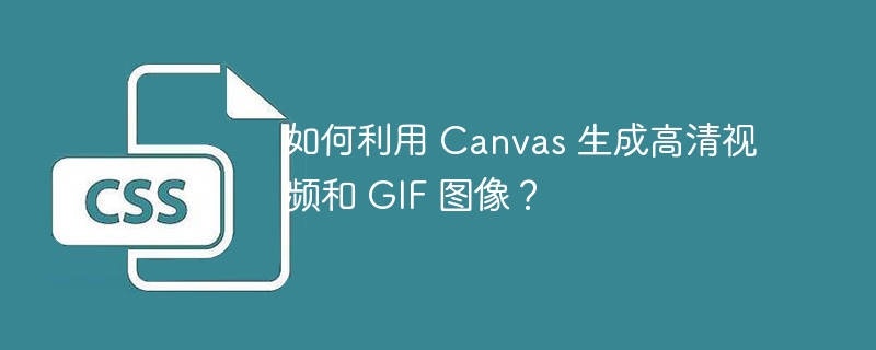 如何利用 Canvas 生成高清视频和 GIF 图像？