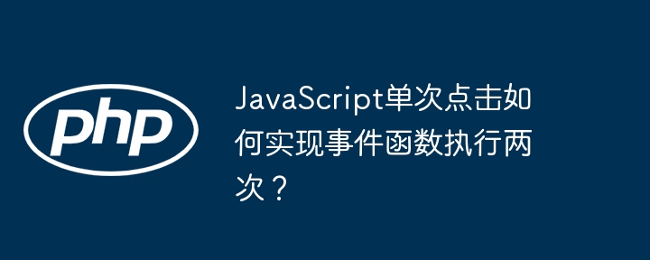 JavaScript单次点击如何实现事件函数执行两次?