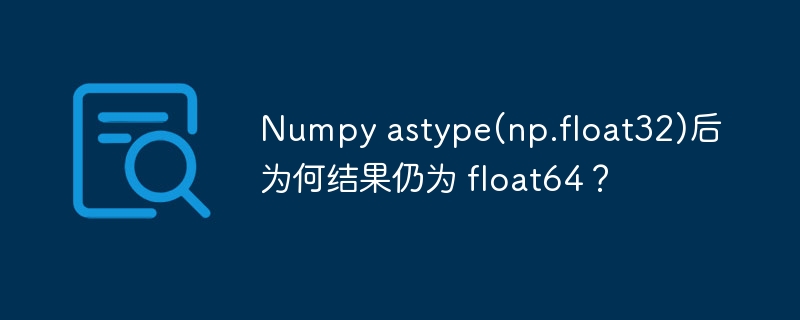 Numpy astype(np.float32)后为何结果仍为 float64？