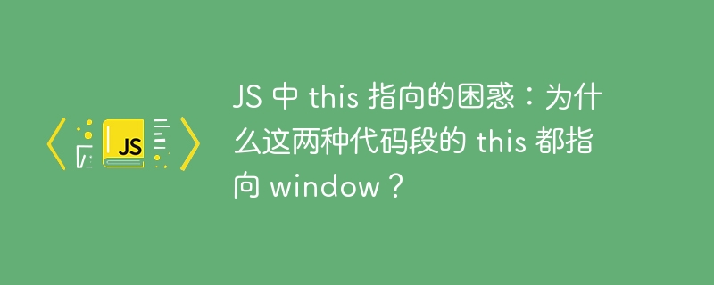 JS 中 this 指向的困惑：为什么这两种代码段的 this 都指向 window？ 
