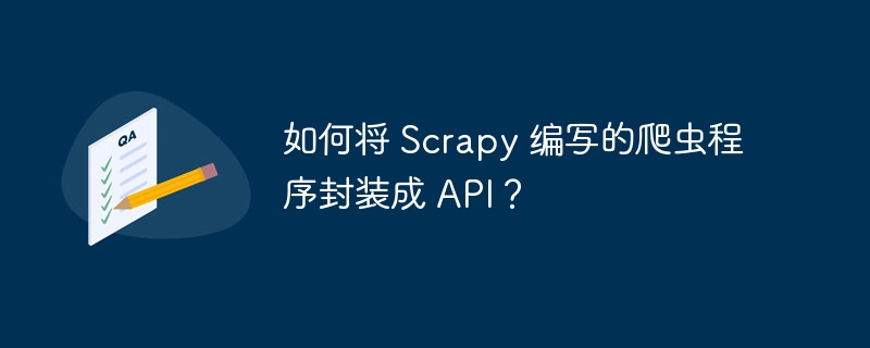 如何将 Scrapy 编写的爬虫程序封装成 API?