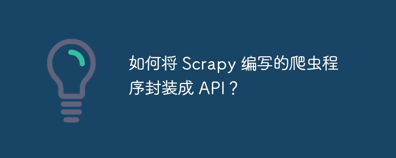 如何将 Scrapy 编写的爬虫程序封装成 API？