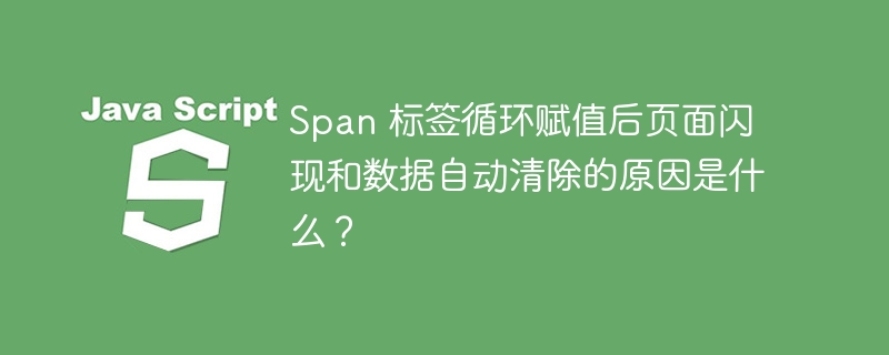 Span 标签循环赋值后页面闪现和数据自动清除的原因是什么？