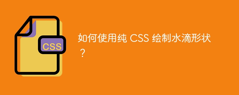 如何使用纯 CSS 绘制水滴形状？