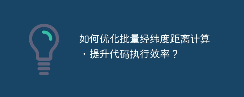 如何优化批量经纬度距离计算，提升代码执行效率？