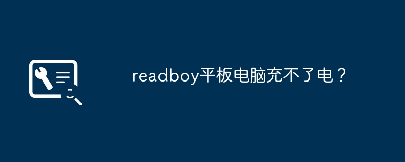 readboy平板电脑充不了电？