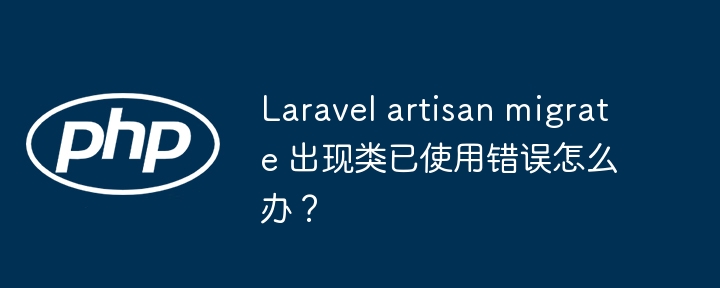 Laravel artisan migrate 出现类已使用错误怎么办？