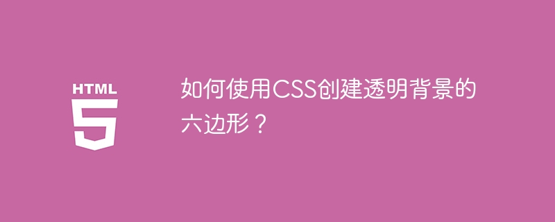 如何使用CSS创建透明背景的六边形？ 
