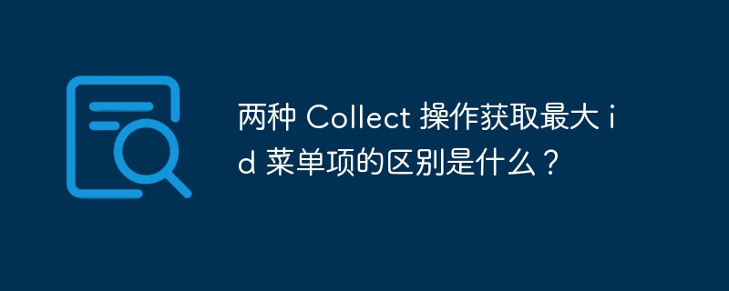两种 Collect 操作获取最大 id 菜单项的区别是什么？