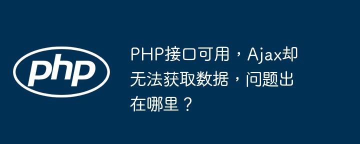 PHP接口可用，Ajax却无法获取数据，问题出在哪里？