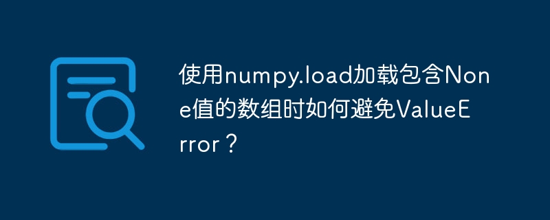 使用numpy.load加载包含None值的数组时如何避免ValueError？