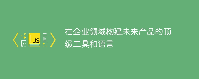 在企业领域构建未来产品的顶级工具和语言