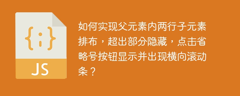 如何实现父元素内两行子元素排布，超出部分隐藏，点击省略号按钮显示并出现横向滚动条？
