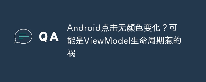 Android点击无颜色变化？可能是ViewModel生命周期惹的祸