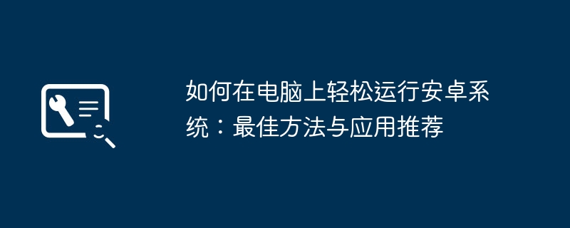 如何在电脑上轻松运行安卓系统:最佳方法与应用推荐