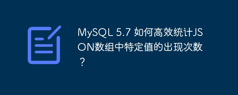 MySQL 5.7 如何高效统计JSON数组中特定值的出现次数?