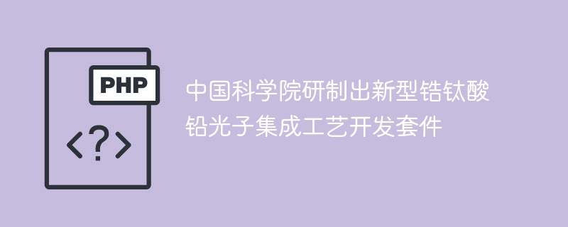 中国科学院研制出新型锆钛酸铅光子集成工艺开发套件