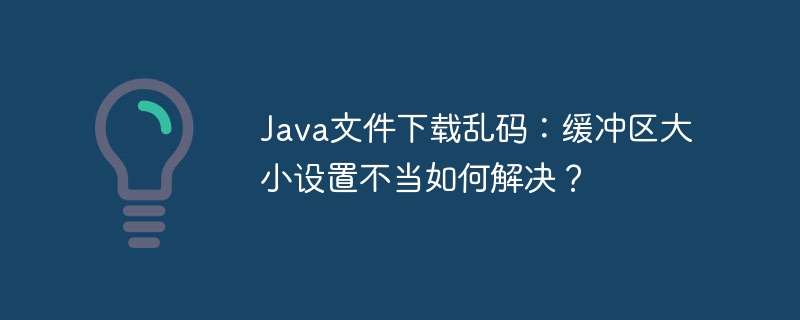 Java文件下载乱码：缓冲区大小设置不当如何解决？