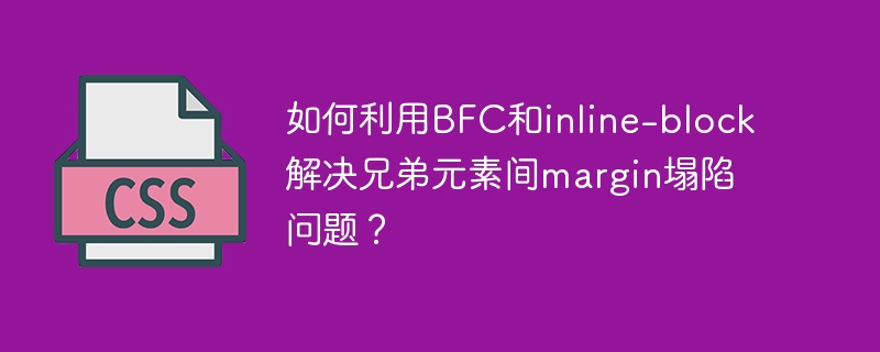 如何利用BFC和inline-block解决兄弟元素间margin塌陷问题？