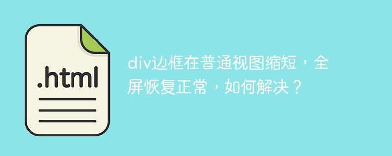 div边框在普通视图缩短，全屏恢复正常，如何解决？ 
