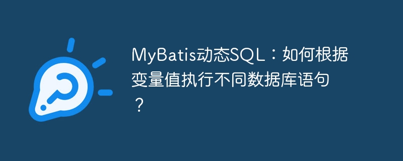 MyBatis动态SQL：如何根据变量值执行不同数据库语句？